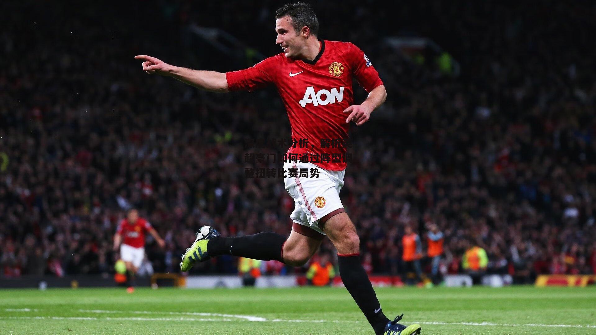 乐竞体育-深度战术分析,解析英超豪门如何通过阵型调整扭转比赛局势