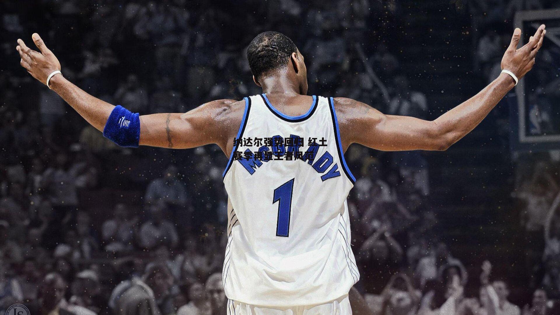 乐竞体育下载|纳达尔强势回归 红土赛季再显王者风范