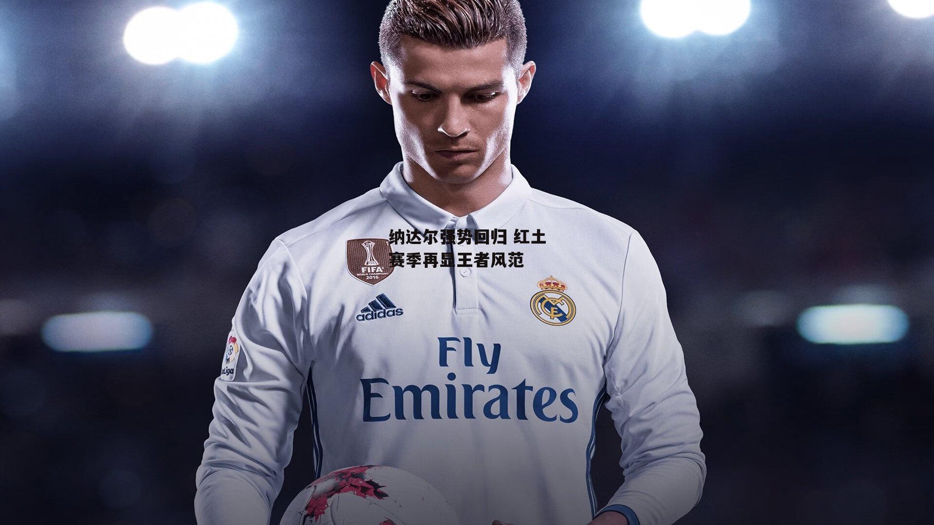 纳达尔强势回归 红土赛季再显王者风范