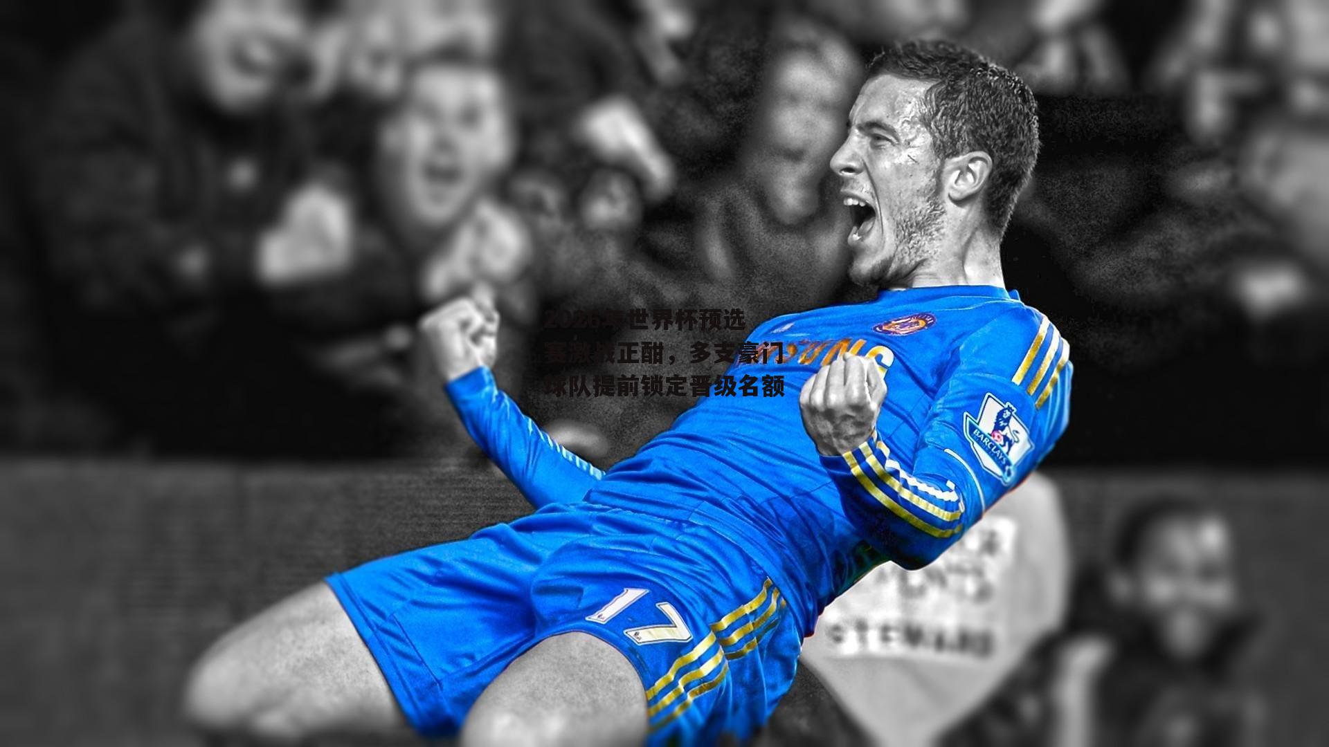 2026年世界杯预选赛激战正酣，多支豪门球队提前锁定晋级名额