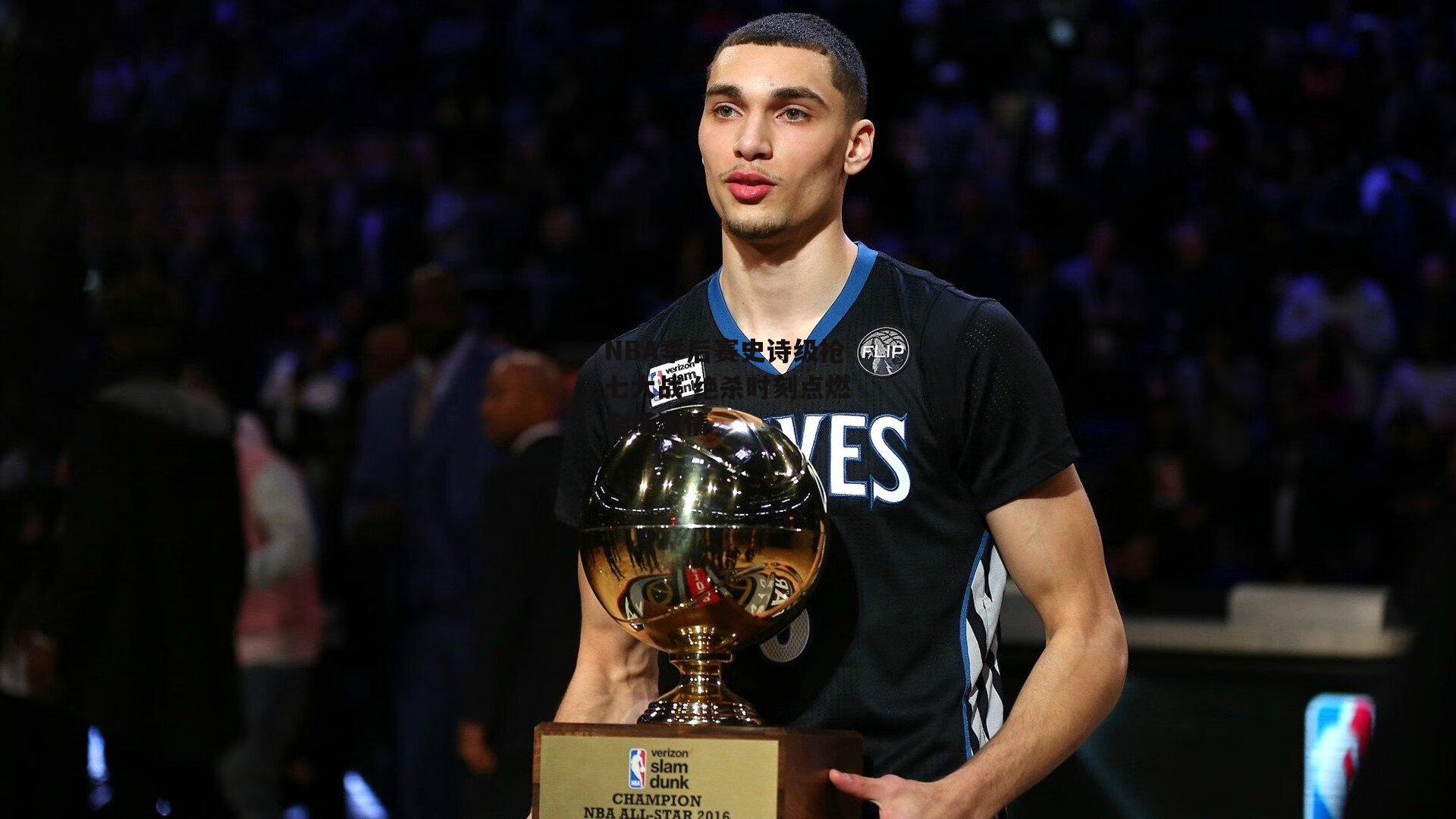 NBA季后赛史诗级抢七大战 绝杀时刻点燃全场激情