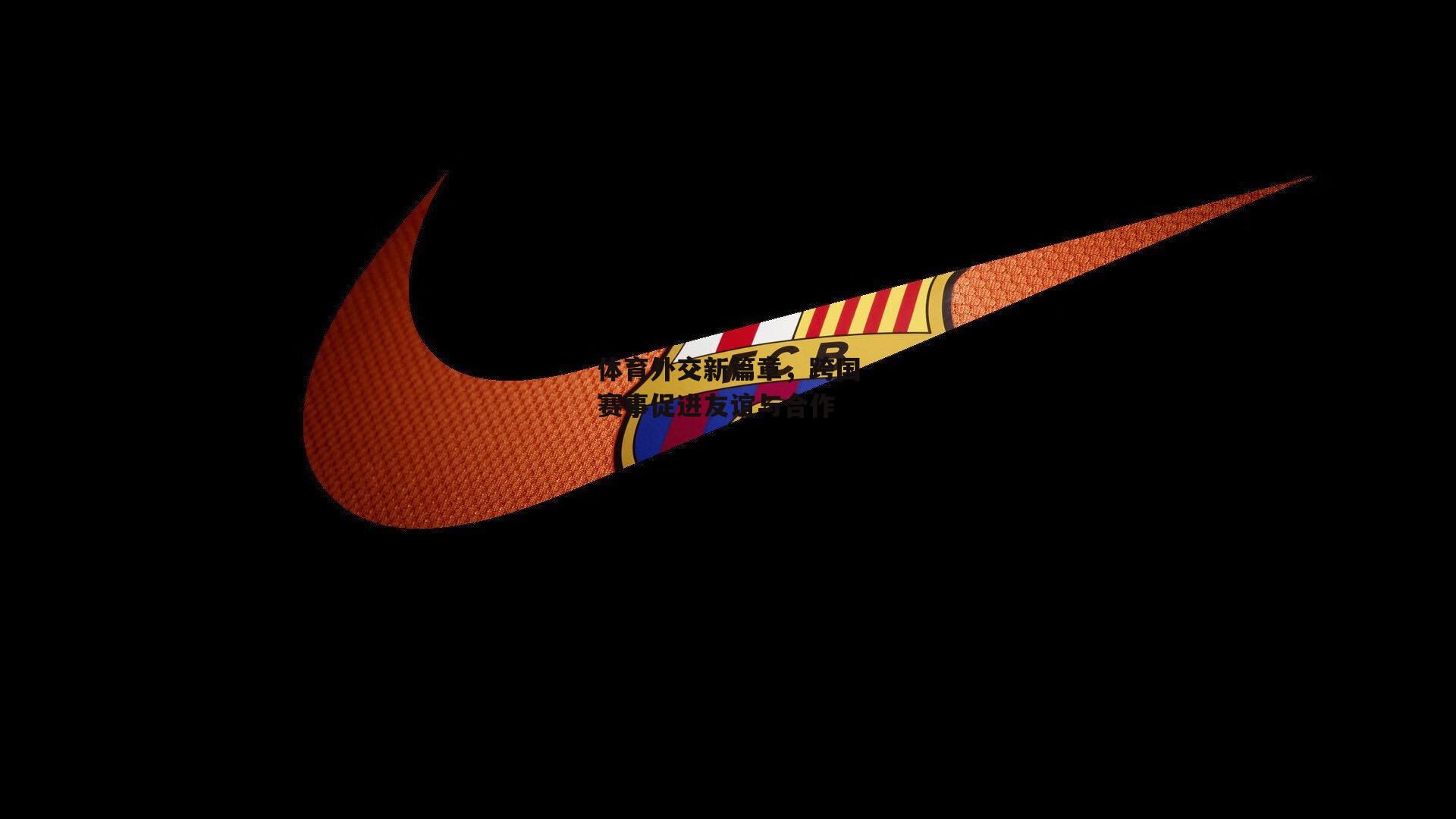 乐竞体育官网:体育外交新篇章,跨国赛事促进友谊与合作